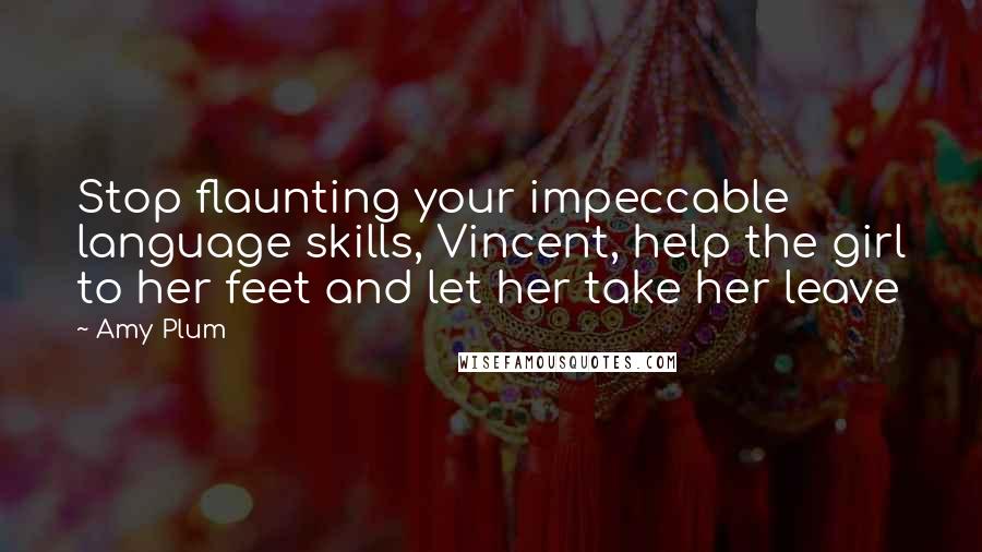 Amy Plum Quotes: Stop flaunting your impeccable language skills, Vincent, help the girl to her feet and let her take her leave
