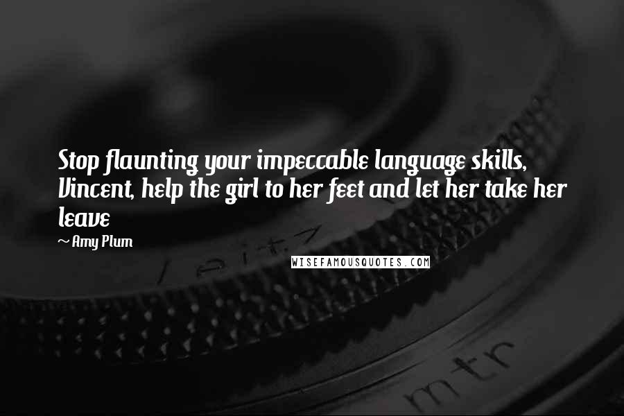 Amy Plum Quotes: Stop flaunting your impeccable language skills, Vincent, help the girl to her feet and let her take her leave