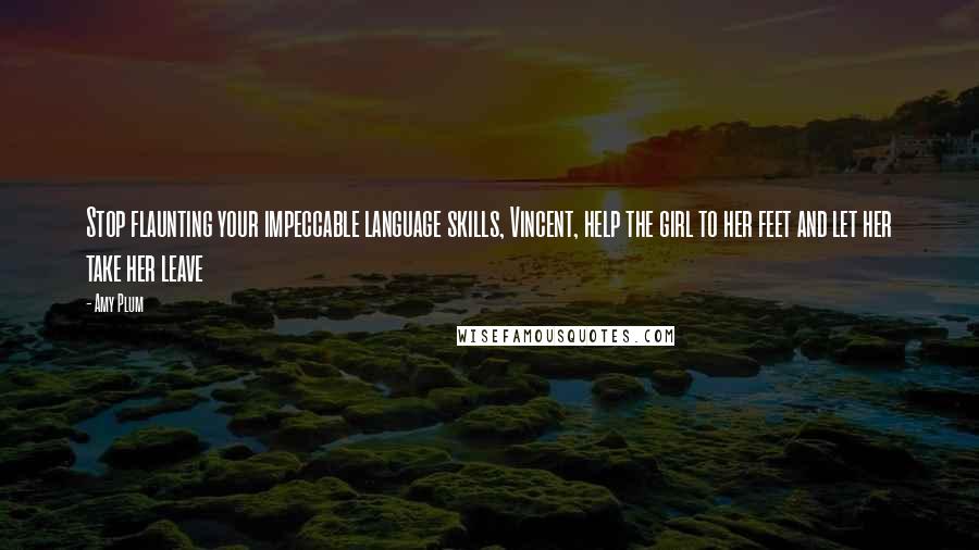 Amy Plum Quotes: Stop flaunting your impeccable language skills, Vincent, help the girl to her feet and let her take her leave