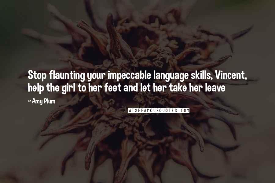 Amy Plum Quotes: Stop flaunting your impeccable language skills, Vincent, help the girl to her feet and let her take her leave