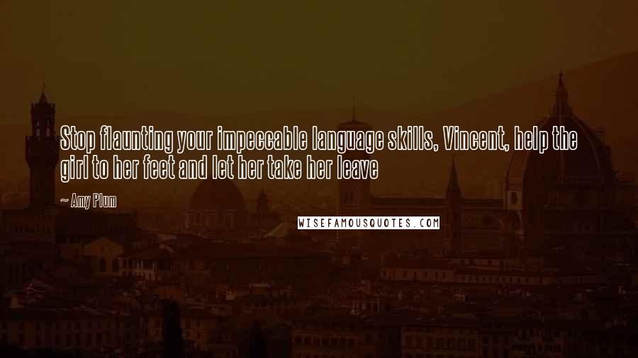 Amy Plum Quotes: Stop flaunting your impeccable language skills, Vincent, help the girl to her feet and let her take her leave