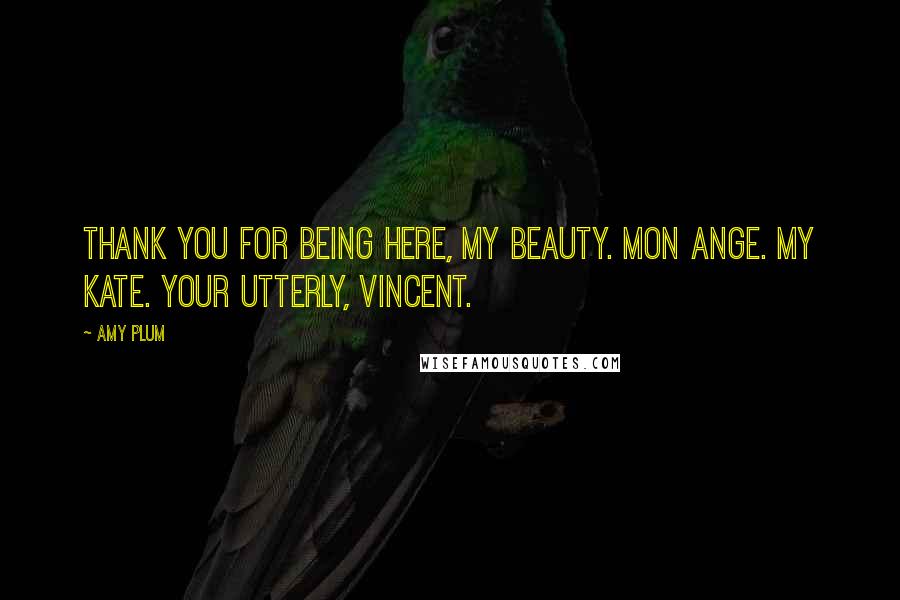 Amy Plum Quotes: Thank you for being here, my beauty. Mon ange. My Kate. Your utterly, Vincent.