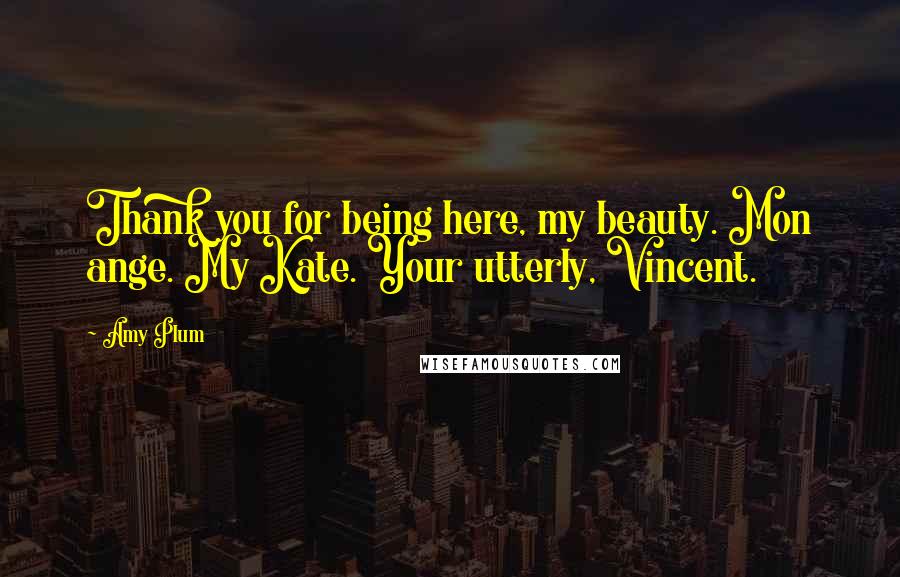 Amy Plum Quotes: Thank you for being here, my beauty. Mon ange. My Kate. Your utterly, Vincent.