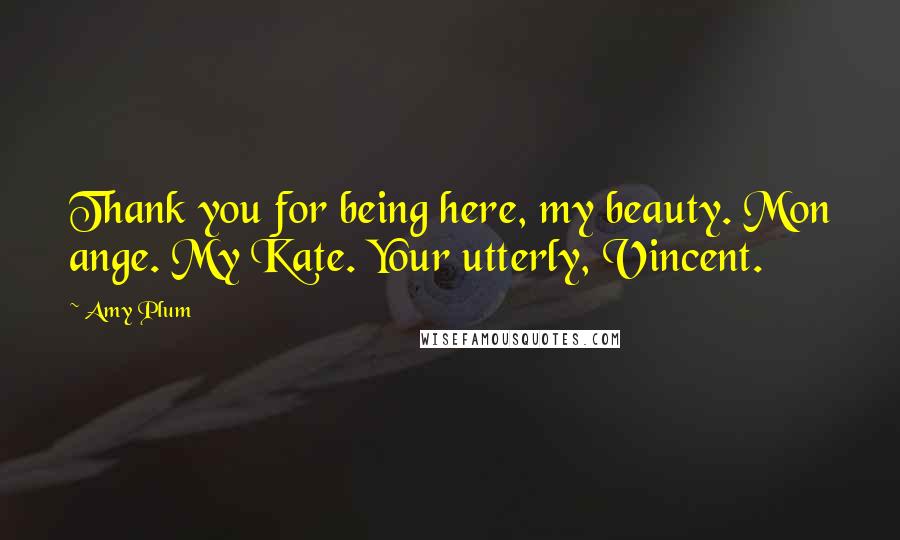 Amy Plum Quotes: Thank you for being here, my beauty. Mon ange. My Kate. Your utterly, Vincent.