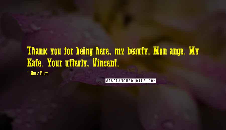 Amy Plum Quotes: Thank you for being here, my beauty. Mon ange. My Kate. Your utterly, Vincent.