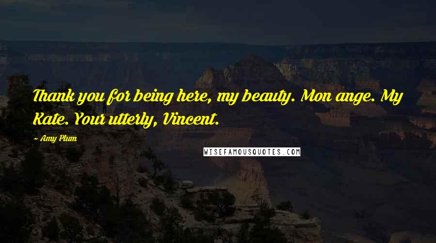 Amy Plum Quotes: Thank you for being here, my beauty. Mon ange. My Kate. Your utterly, Vincent.