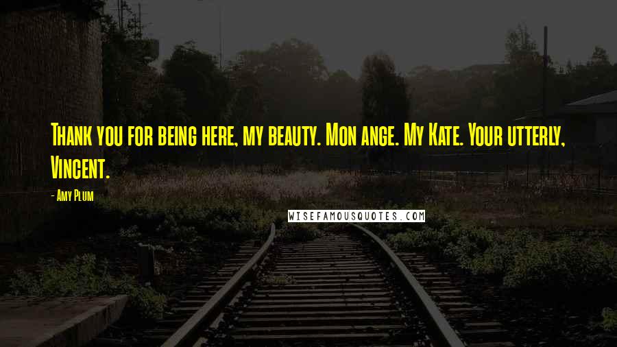 Amy Plum Quotes: Thank you for being here, my beauty. Mon ange. My Kate. Your utterly, Vincent.