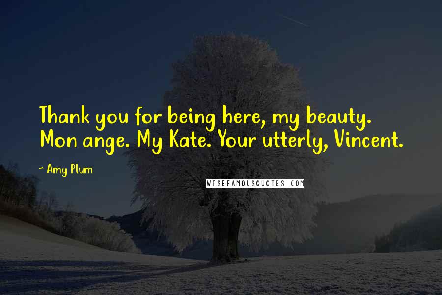 Amy Plum Quotes: Thank you for being here, my beauty. Mon ange. My Kate. Your utterly, Vincent.