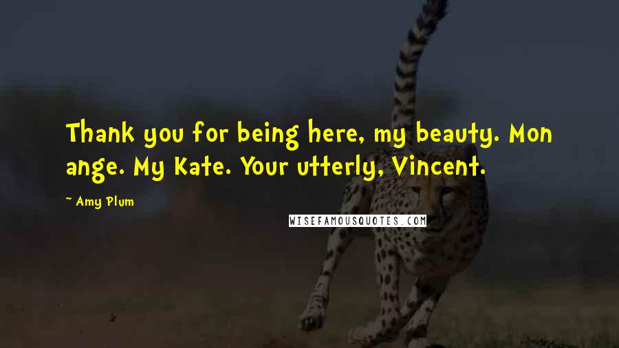 Amy Plum Quotes: Thank you for being here, my beauty. Mon ange. My Kate. Your utterly, Vincent.