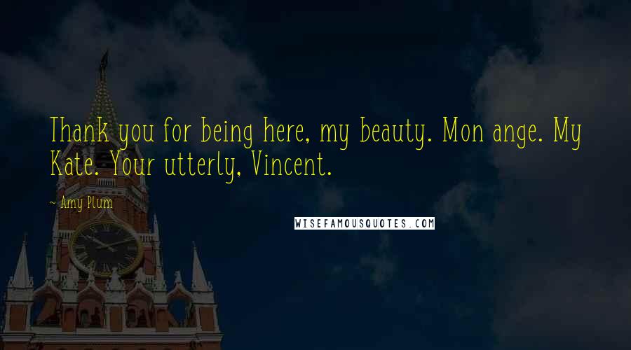 Amy Plum Quotes: Thank you for being here, my beauty. Mon ange. My Kate. Your utterly, Vincent.