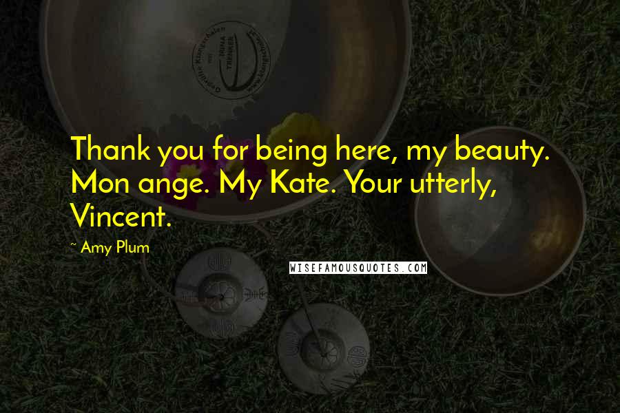 Amy Plum Quotes: Thank you for being here, my beauty. Mon ange. My Kate. Your utterly, Vincent.