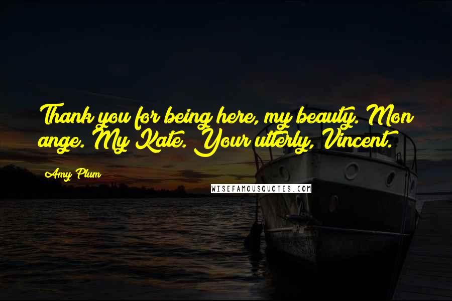 Amy Plum Quotes: Thank you for being here, my beauty. Mon ange. My Kate. Your utterly, Vincent.