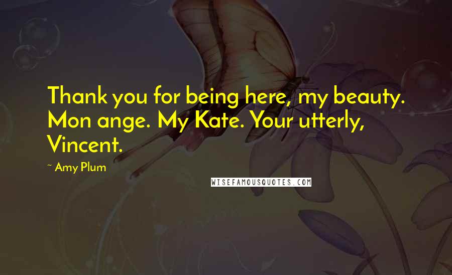 Amy Plum Quotes: Thank you for being here, my beauty. Mon ange. My Kate. Your utterly, Vincent.