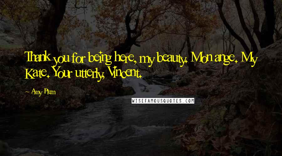 Amy Plum Quotes: Thank you for being here, my beauty. Mon ange. My Kate. Your utterly, Vincent.