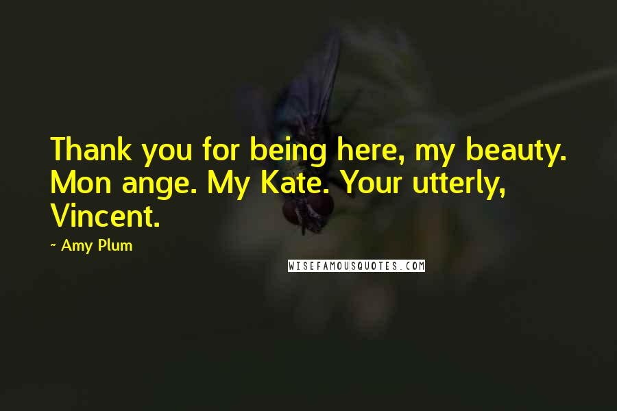 Amy Plum Quotes: Thank you for being here, my beauty. Mon ange. My Kate. Your utterly, Vincent.