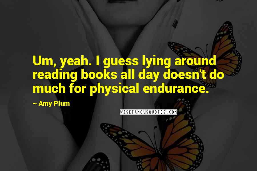 Amy Plum Quotes: Um, yeah. I guess lying around reading books all day doesn't do much for physical endurance.