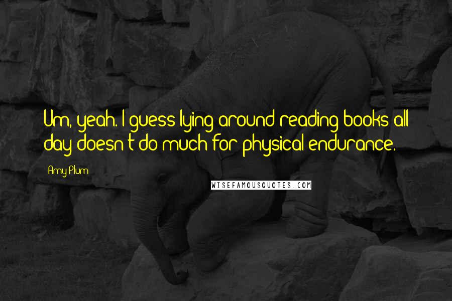 Amy Plum Quotes: Um, yeah. I guess lying around reading books all day doesn't do much for physical endurance.