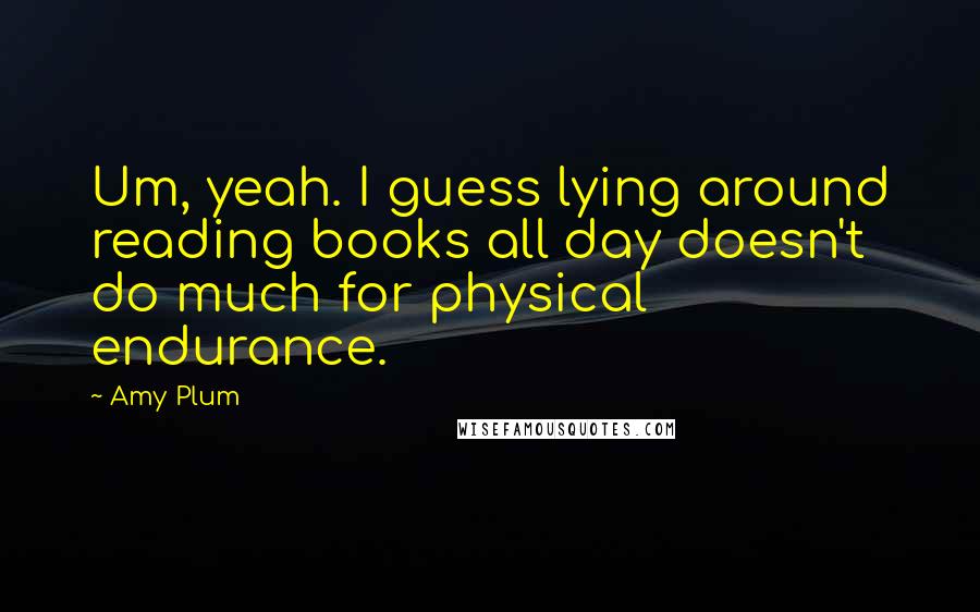 Amy Plum Quotes: Um, yeah. I guess lying around reading books all day doesn't do much for physical endurance.