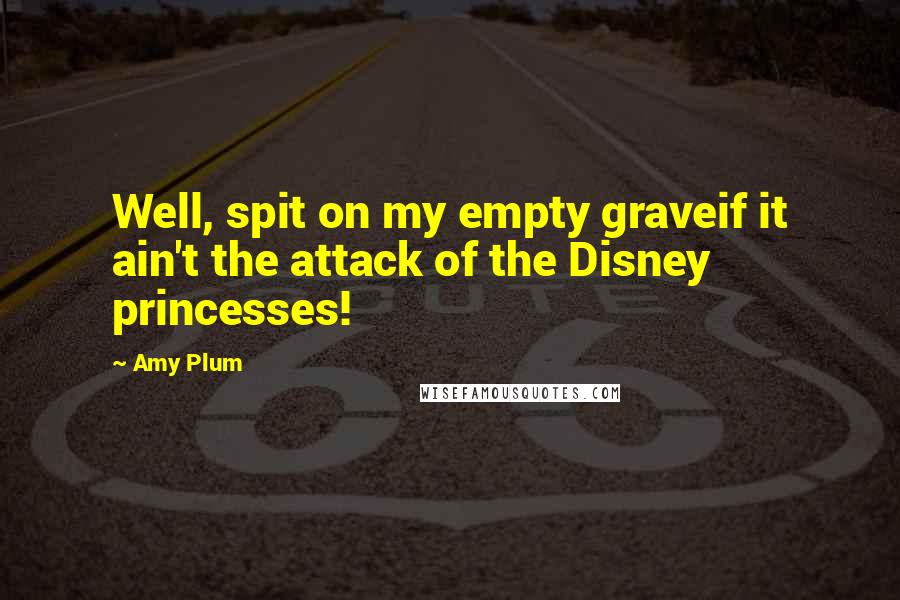 Amy Plum Quotes: Well, spit on my empty graveif it ain't the attack of the Disney princesses!