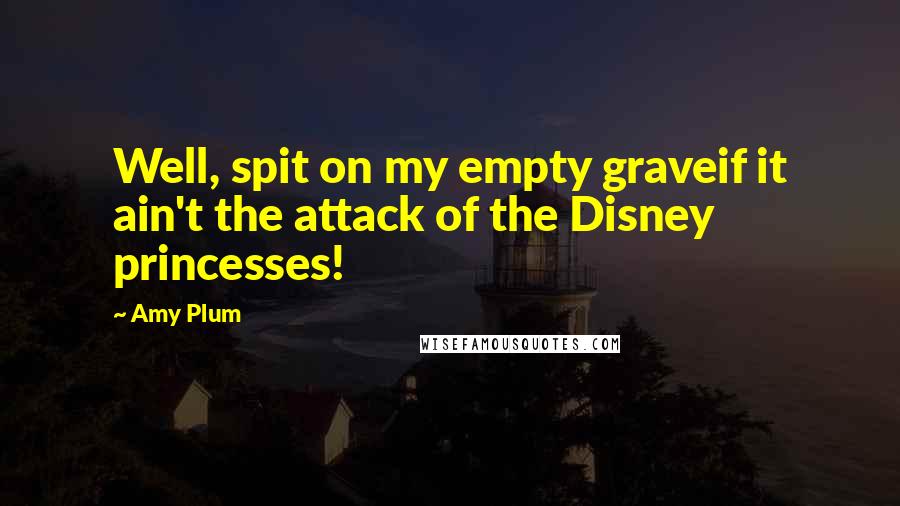 Amy Plum Quotes: Well, spit on my empty graveif it ain't the attack of the Disney princesses!