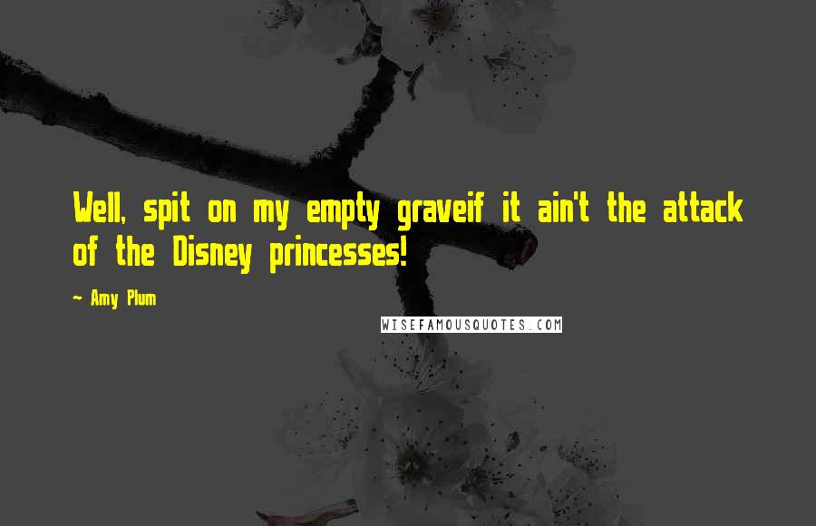 Amy Plum Quotes: Well, spit on my empty graveif it ain't the attack of the Disney princesses!