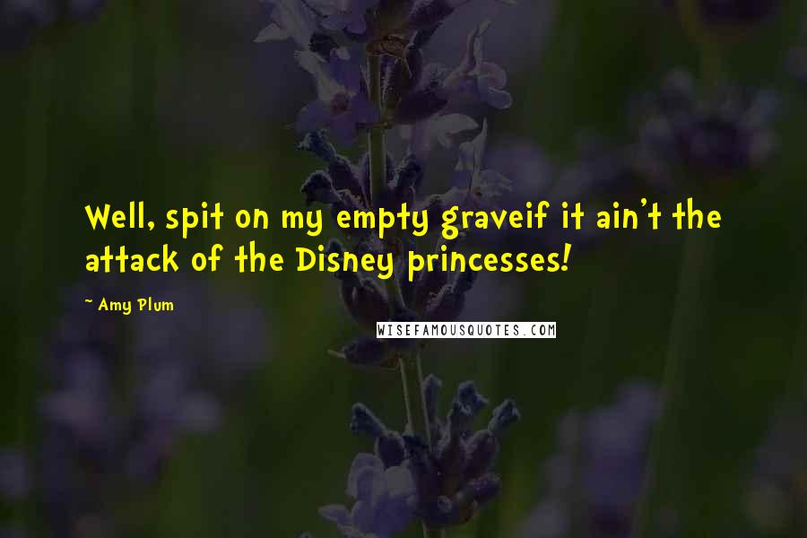 Amy Plum Quotes: Well, spit on my empty graveif it ain't the attack of the Disney princesses!