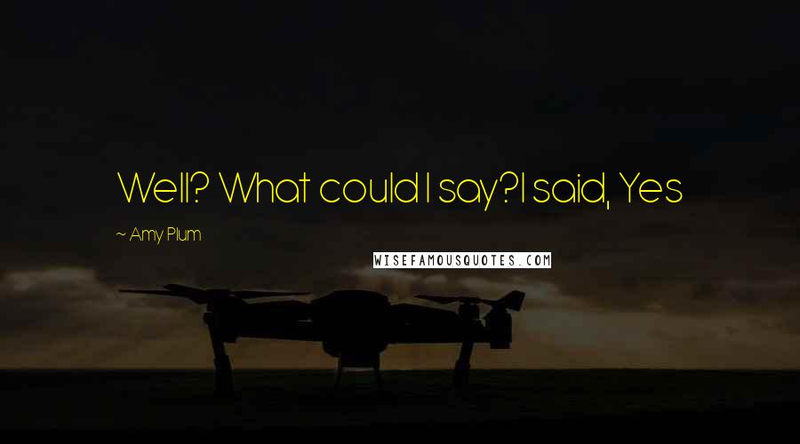 Amy Plum Quotes: Well? What could I say?I said, Yes