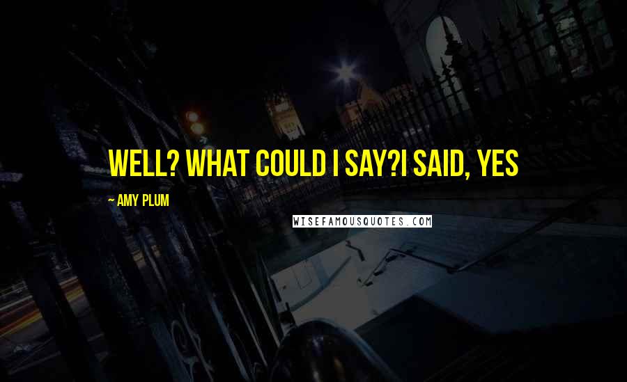 Amy Plum Quotes: Well? What could I say?I said, Yes