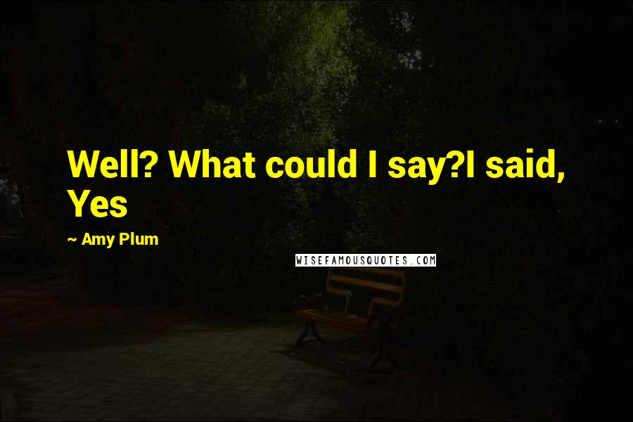 Amy Plum Quotes: Well? What could I say?I said, Yes