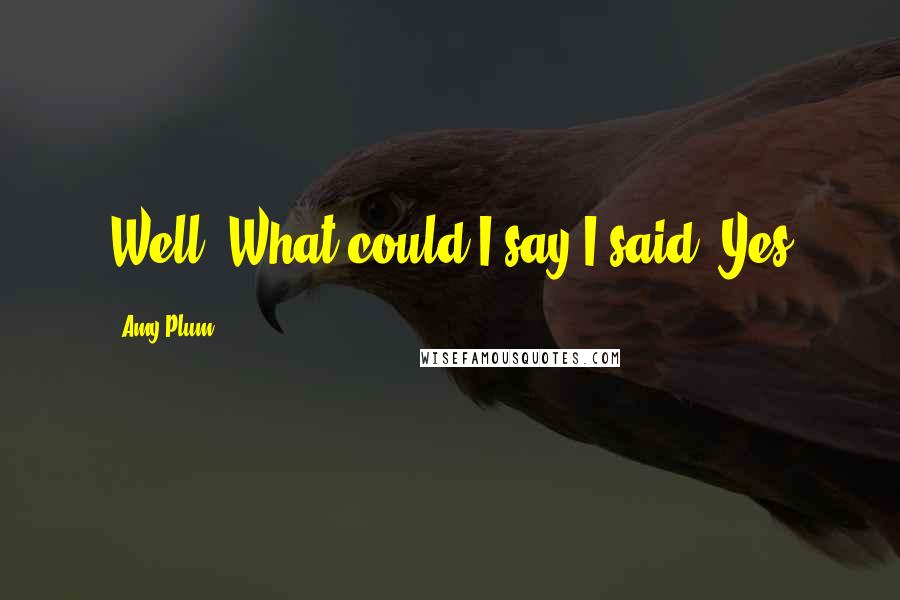 Amy Plum Quotes: Well? What could I say?I said, Yes