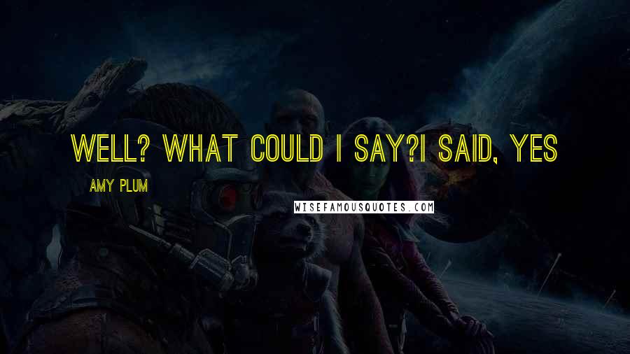Amy Plum Quotes: Well? What could I say?I said, Yes