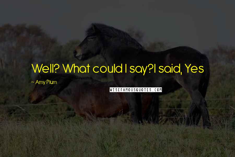 Amy Plum Quotes: Well? What could I say?I said, Yes