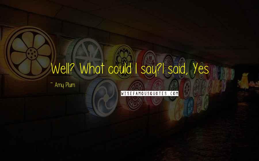 Amy Plum Quotes: Well? What could I say?I said, Yes