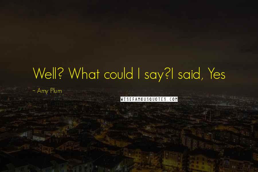 Amy Plum Quotes: Well? What could I say?I said, Yes