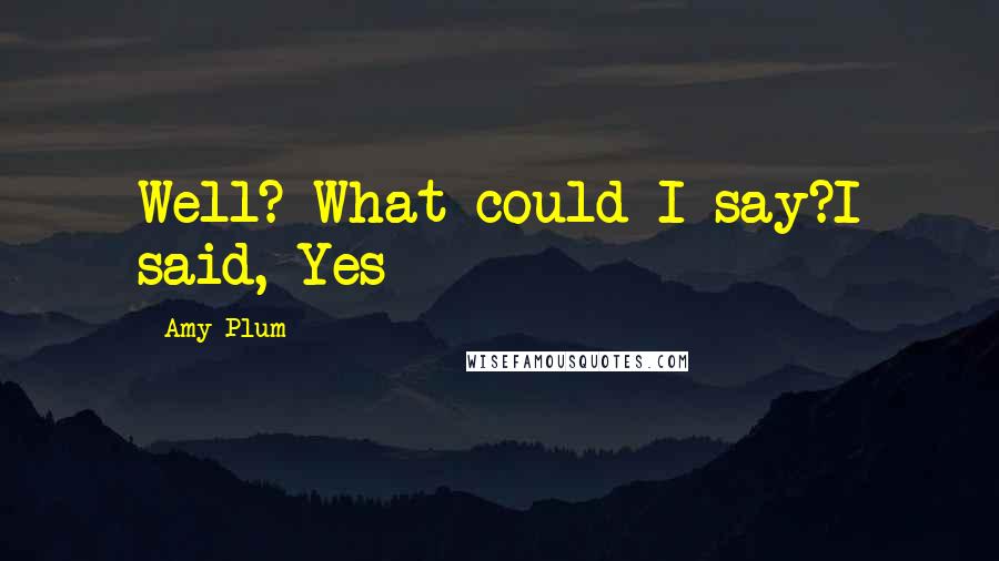 Amy Plum Quotes: Well? What could I say?I said, Yes