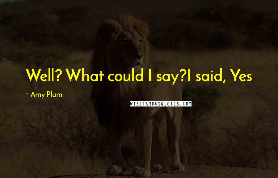 Amy Plum Quotes: Well? What could I say?I said, Yes