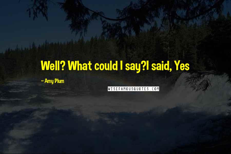 Amy Plum Quotes: Well? What could I say?I said, Yes