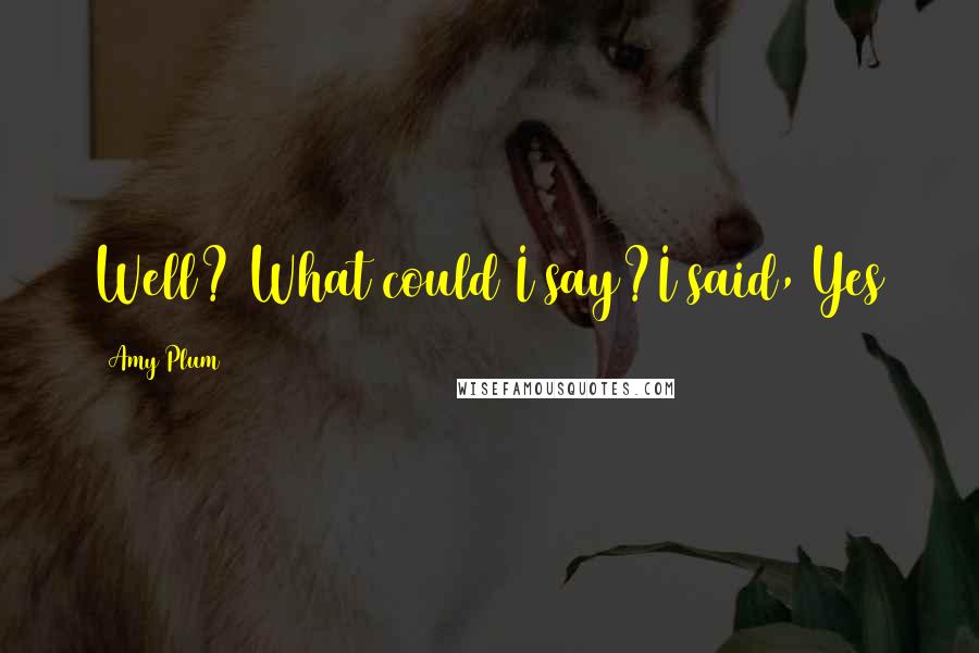 Amy Plum Quotes: Well? What could I say?I said, Yes