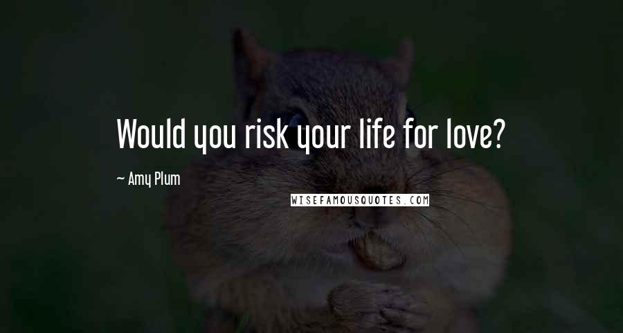 Amy Plum Quotes: Would you risk your life for love?