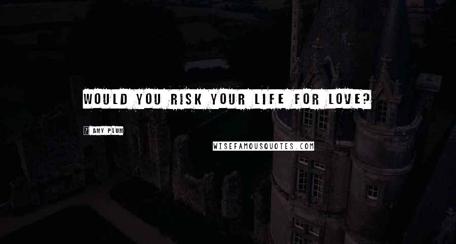 Amy Plum Quotes: Would you risk your life for love?