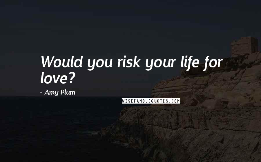 Amy Plum Quotes: Would you risk your life for love?