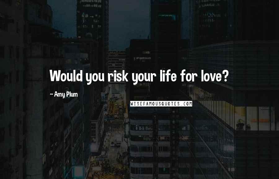 Amy Plum Quotes: Would you risk your life for love?