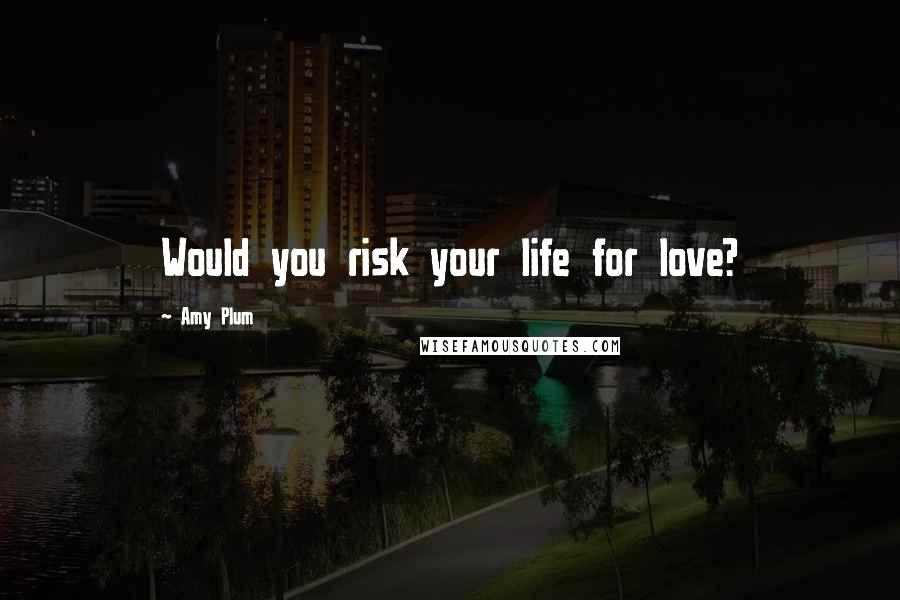 Amy Plum Quotes: Would you risk your life for love?