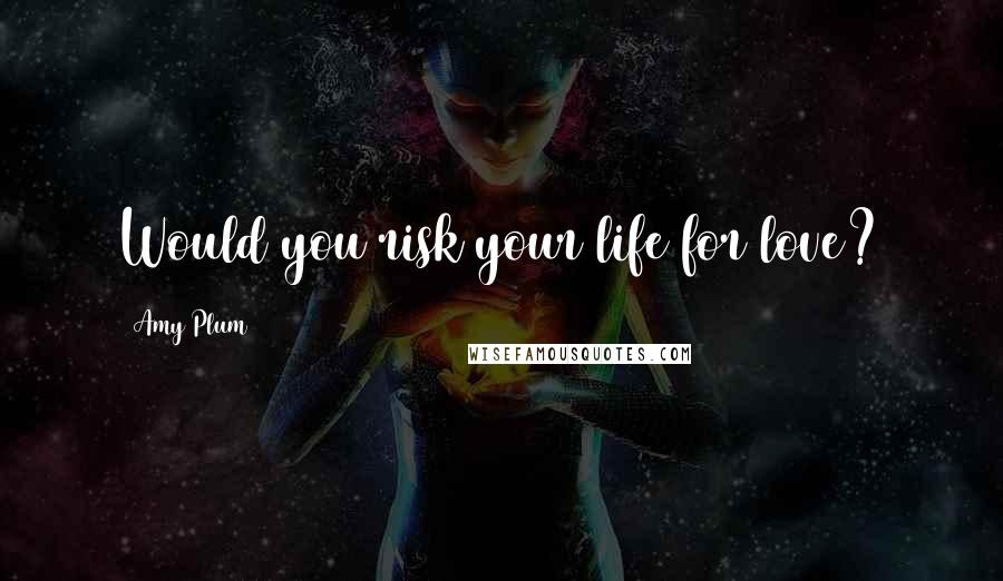 Amy Plum Quotes: Would you risk your life for love?