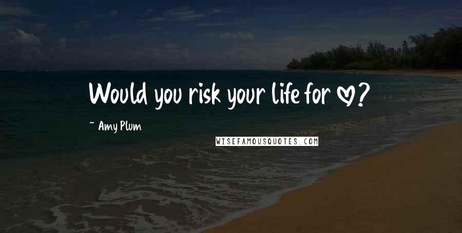 Amy Plum Quotes: Would you risk your life for love?