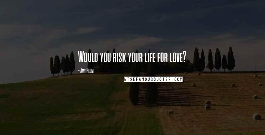 Amy Plum Quotes: Would you risk your life for love?