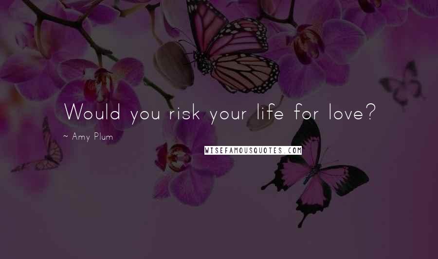 Amy Plum Quotes: Would you risk your life for love?