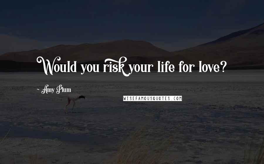 Amy Plum Quotes: Would you risk your life for love?