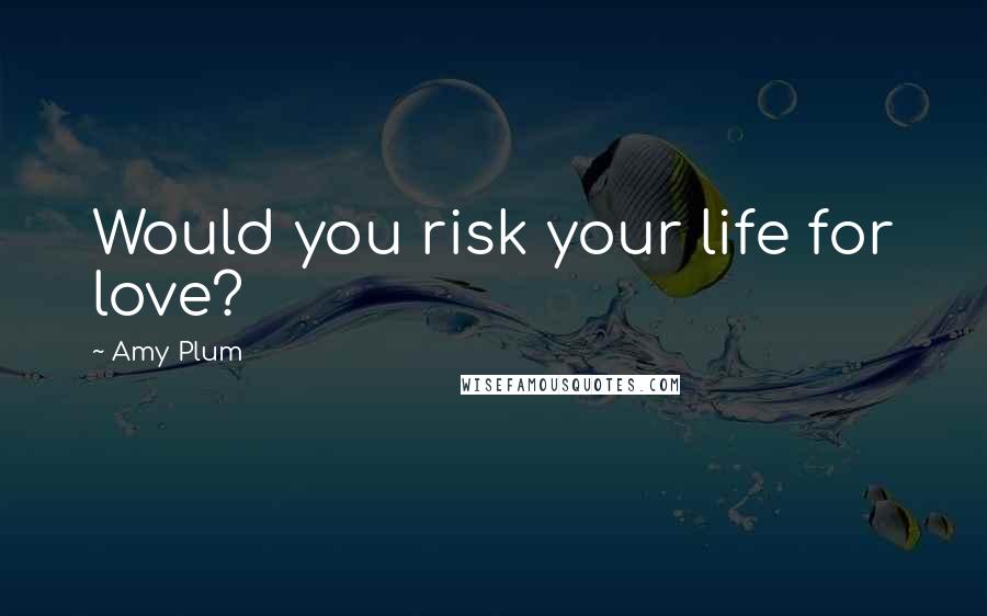 Amy Plum Quotes: Would you risk your life for love?
