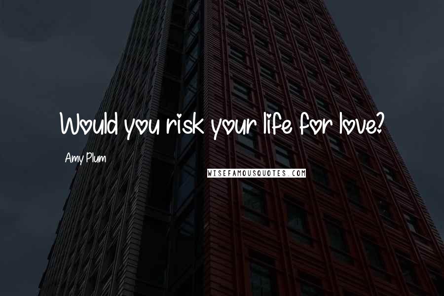 Amy Plum Quotes: Would you risk your life for love?